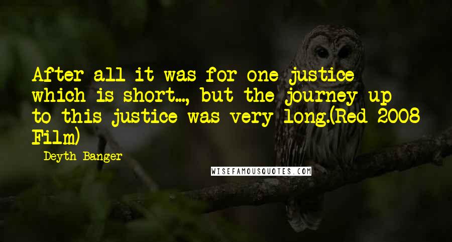 Deyth Banger Quotes: After all it was for one justice which is short..., but the journey up to this justice was very long.(Red 2008 Film)
