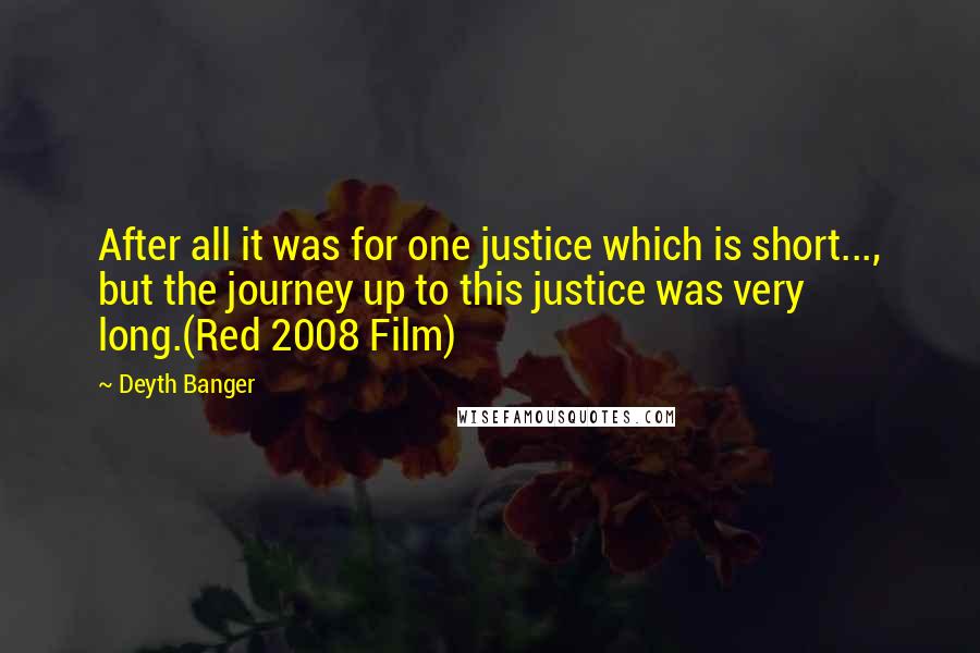 Deyth Banger Quotes: After all it was for one justice which is short..., but the journey up to this justice was very long.(Red 2008 Film)