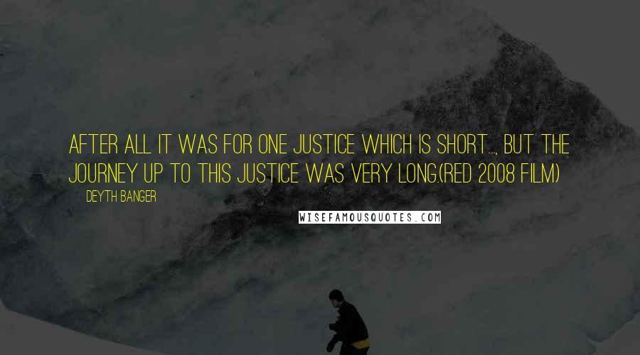 Deyth Banger Quotes: After all it was for one justice which is short..., but the journey up to this justice was very long.(Red 2008 Film)