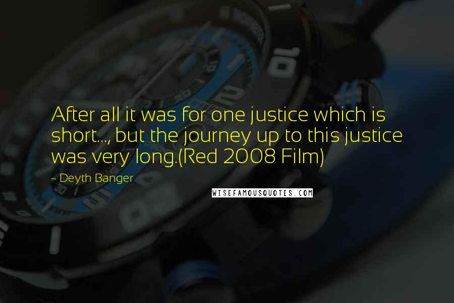 Deyth Banger Quotes: After all it was for one justice which is short..., but the journey up to this justice was very long.(Red 2008 Film)