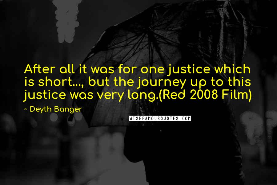 Deyth Banger Quotes: After all it was for one justice which is short..., but the journey up to this justice was very long.(Red 2008 Film)