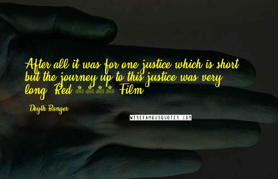 Deyth Banger Quotes: After all it was for one justice which is short..., but the journey up to this justice was very long.(Red 2008 Film)