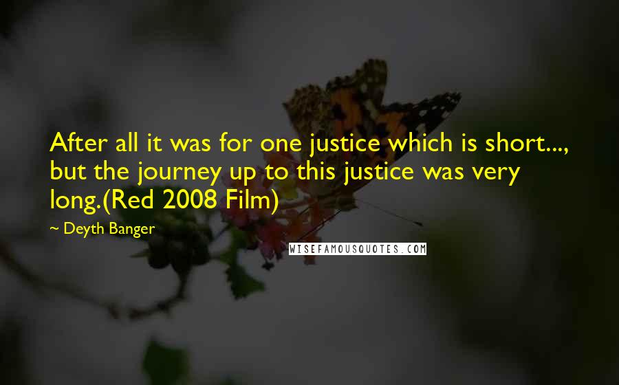 Deyth Banger Quotes: After all it was for one justice which is short..., but the journey up to this justice was very long.(Red 2008 Film)