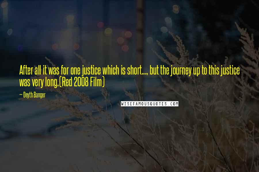 Deyth Banger Quotes: After all it was for one justice which is short..., but the journey up to this justice was very long.(Red 2008 Film)