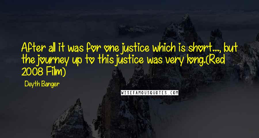 Deyth Banger Quotes: After all it was for one justice which is short..., but the journey up to this justice was very long.(Red 2008 Film)