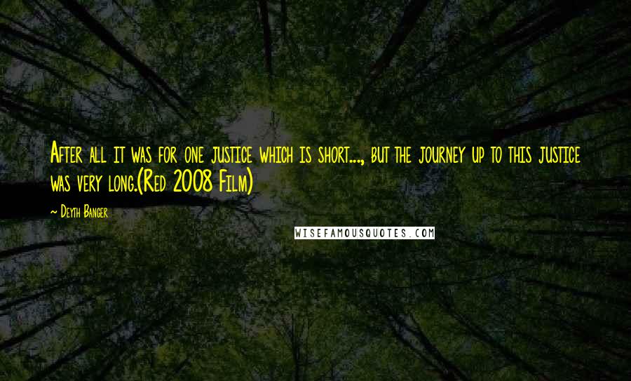 Deyth Banger Quotes: After all it was for one justice which is short..., but the journey up to this justice was very long.(Red 2008 Film)