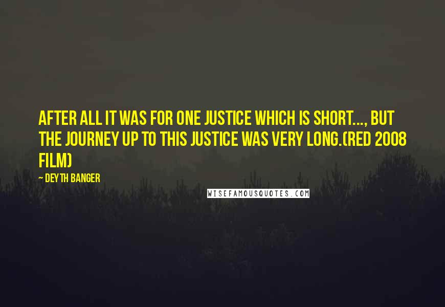 Deyth Banger Quotes: After all it was for one justice which is short..., but the journey up to this justice was very long.(Red 2008 Film)