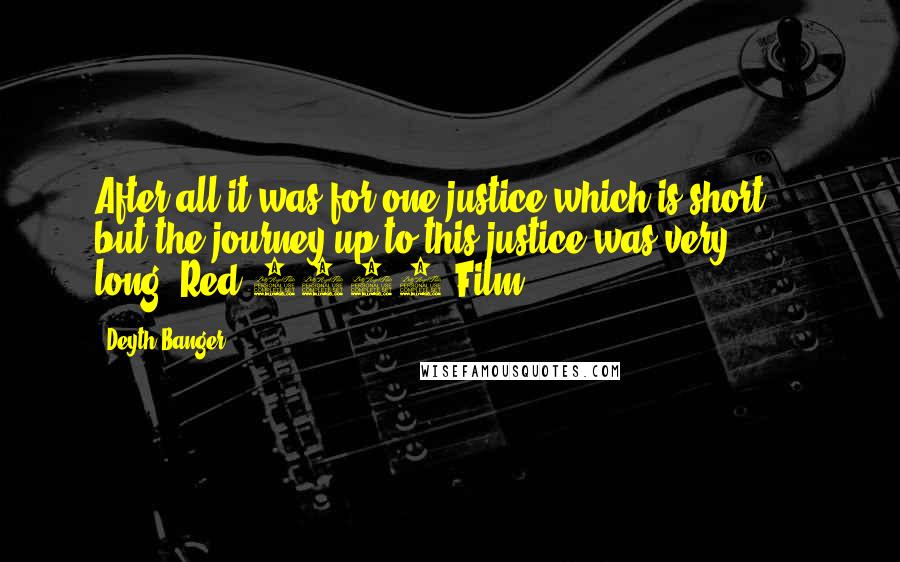 Deyth Banger Quotes: After all it was for one justice which is short..., but the journey up to this justice was very long.(Red 2008 Film)