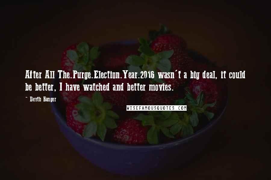 Deyth Banger Quotes: After All The.Purge.Election.Year.2016 wasn't a big deal, it could be better, I have watched and better movies.
