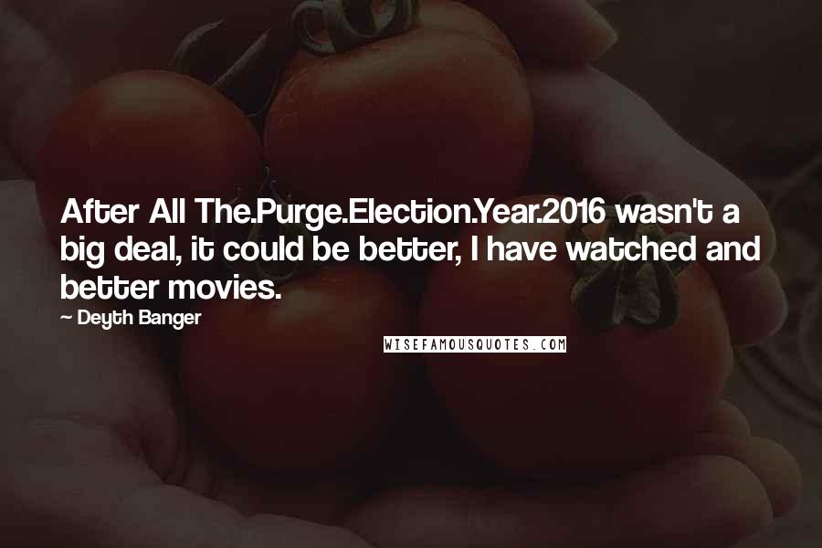Deyth Banger Quotes: After All The.Purge.Election.Year.2016 wasn't a big deal, it could be better, I have watched and better movies.