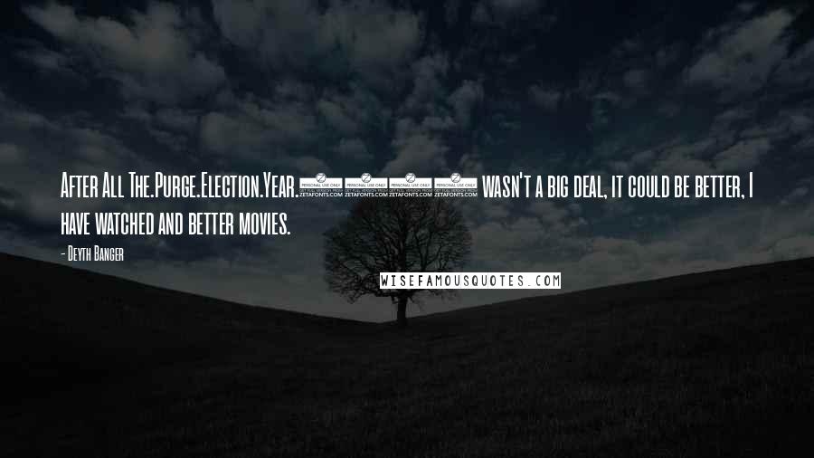 Deyth Banger Quotes: After All The.Purge.Election.Year.2016 wasn't a big deal, it could be better, I have watched and better movies.