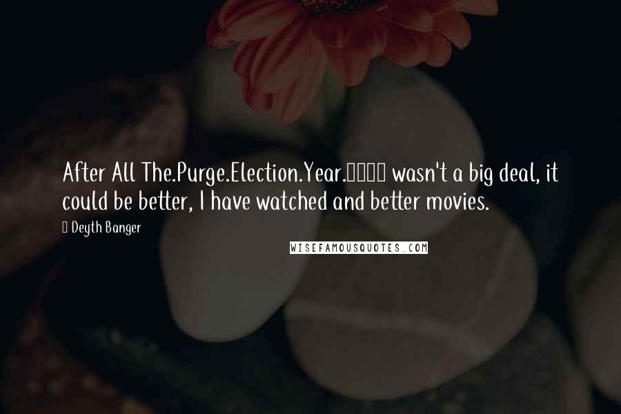 Deyth Banger Quotes: After All The.Purge.Election.Year.2016 wasn't a big deal, it could be better, I have watched and better movies.
