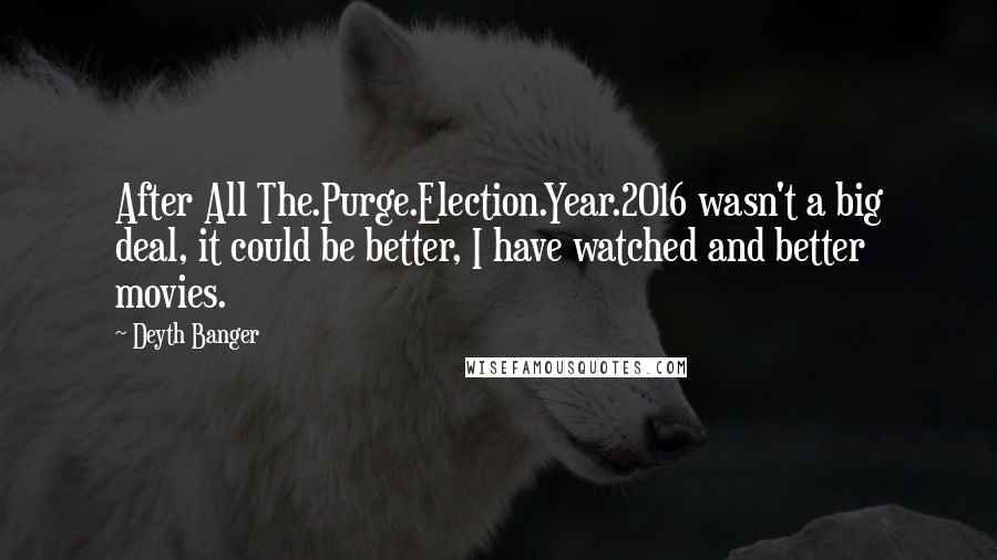 Deyth Banger Quotes: After All The.Purge.Election.Year.2016 wasn't a big deal, it could be better, I have watched and better movies.