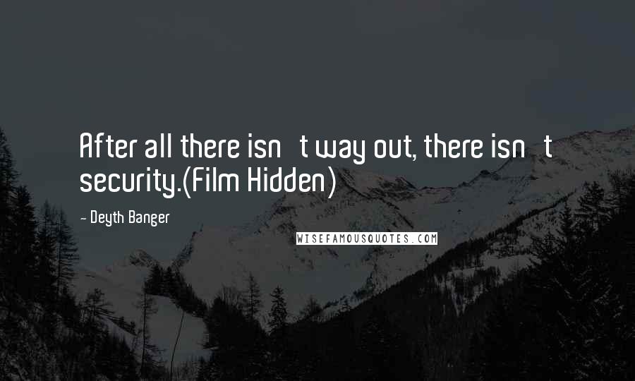 Deyth Banger Quotes: After all there isn't way out, there isn't security.(Film Hidden)