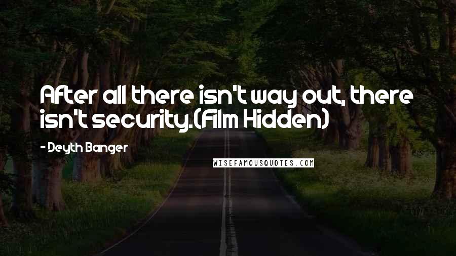 Deyth Banger Quotes: After all there isn't way out, there isn't security.(Film Hidden)