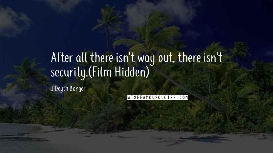 Deyth Banger Quotes: After all there isn't way out, there isn't security.(Film Hidden)