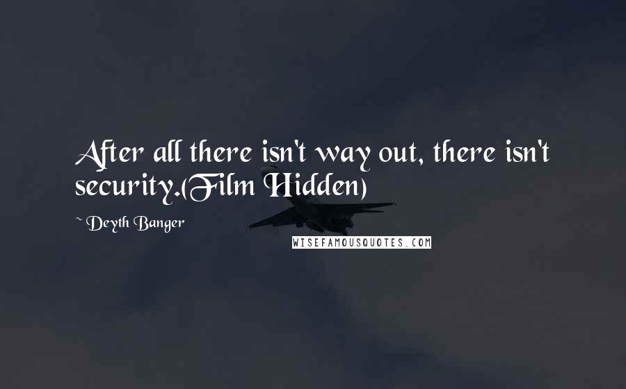 Deyth Banger Quotes: After all there isn't way out, there isn't security.(Film Hidden)