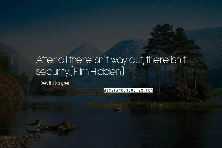 Deyth Banger Quotes: After all there isn't way out, there isn't security.(Film Hidden)