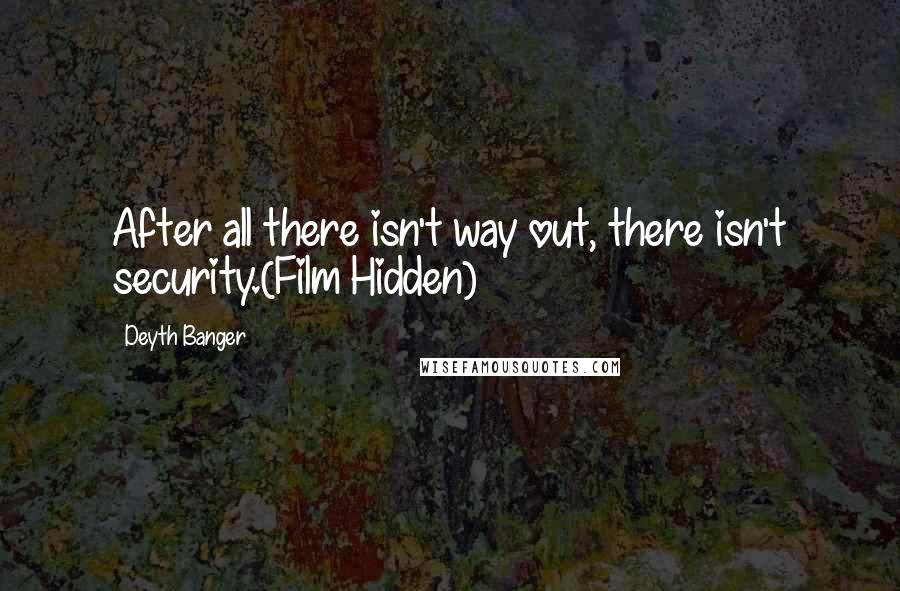 Deyth Banger Quotes: After all there isn't way out, there isn't security.(Film Hidden)