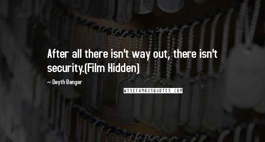Deyth Banger Quotes: After all there isn't way out, there isn't security.(Film Hidden)