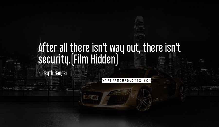 Deyth Banger Quotes: After all there isn't way out, there isn't security.(Film Hidden)