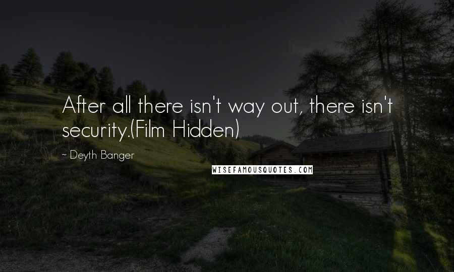 Deyth Banger Quotes: After all there isn't way out, there isn't security.(Film Hidden)