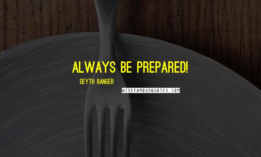 Deyth Banger Quotes: Always be prepared!