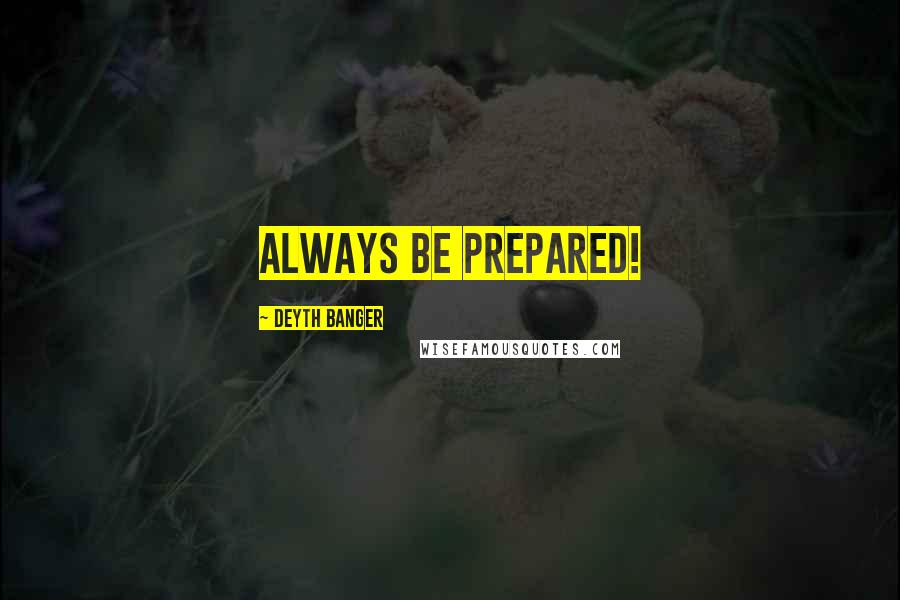 Deyth Banger Quotes: Always be prepared!