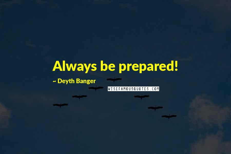 Deyth Banger Quotes: Always be prepared!