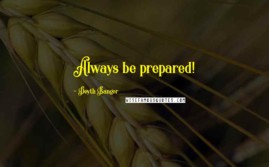 Deyth Banger Quotes: Always be prepared!