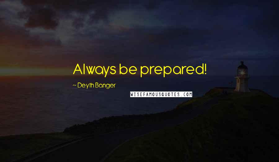 Deyth Banger Quotes: Always be prepared!