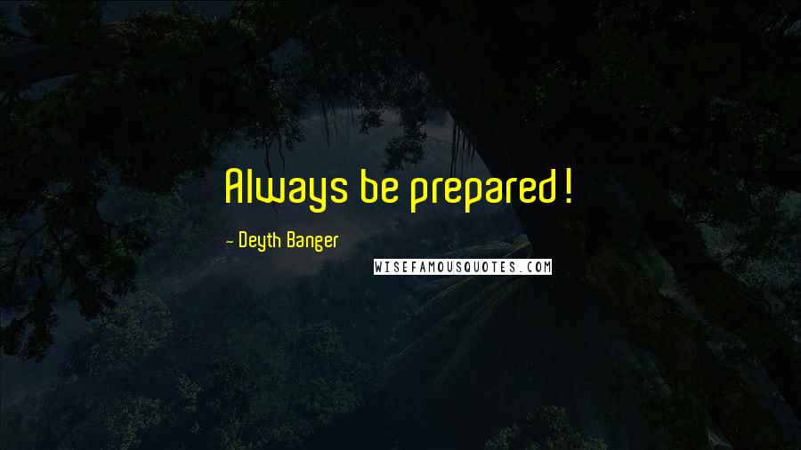 Deyth Banger Quotes: Always be prepared!