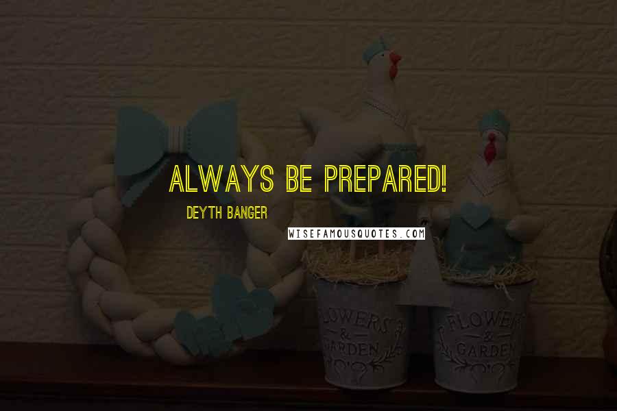 Deyth Banger Quotes: Always be prepared!