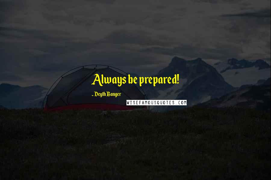 Deyth Banger Quotes: Always be prepared!