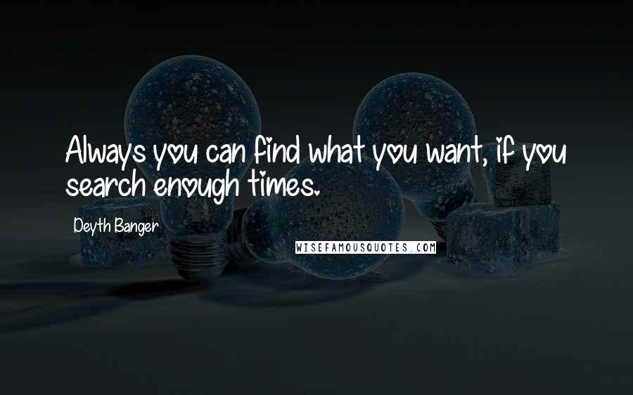 Deyth Banger Quotes: Always you can find what you want, if you search enough times.