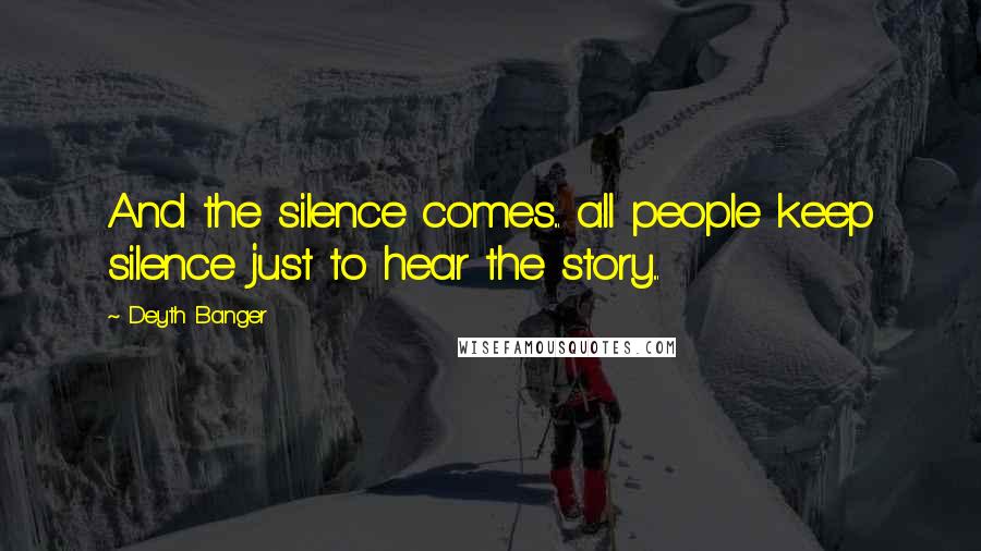 Deyth Banger Quotes: And the silence comes... all people keep silence just to hear the story...