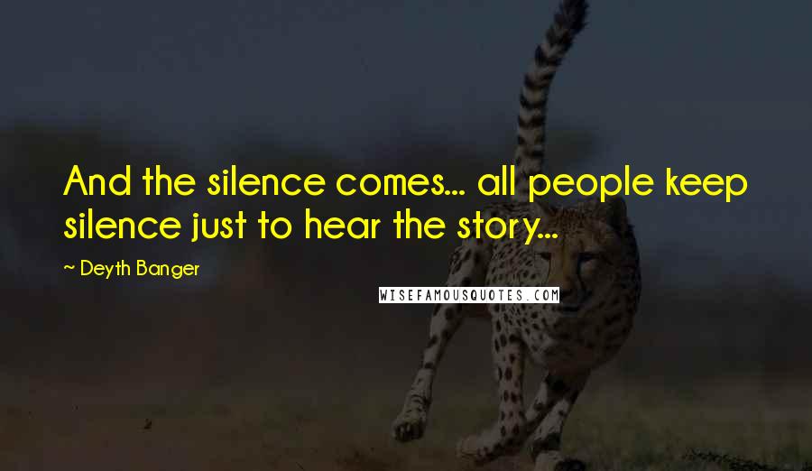 Deyth Banger Quotes: And the silence comes... all people keep silence just to hear the story...