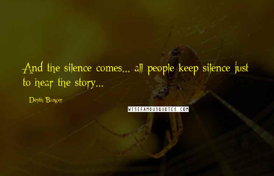 Deyth Banger Quotes: And the silence comes... all people keep silence just to hear the story...