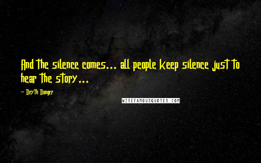 Deyth Banger Quotes: And the silence comes... all people keep silence just to hear the story...