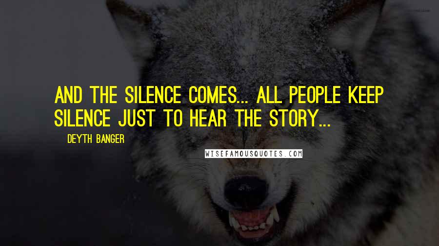 Deyth Banger Quotes: And the silence comes... all people keep silence just to hear the story...