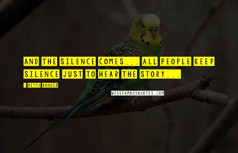 Deyth Banger Quotes: And the silence comes... all people keep silence just to hear the story...