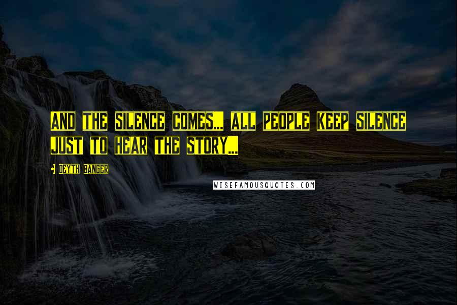 Deyth Banger Quotes: And the silence comes... all people keep silence just to hear the story...