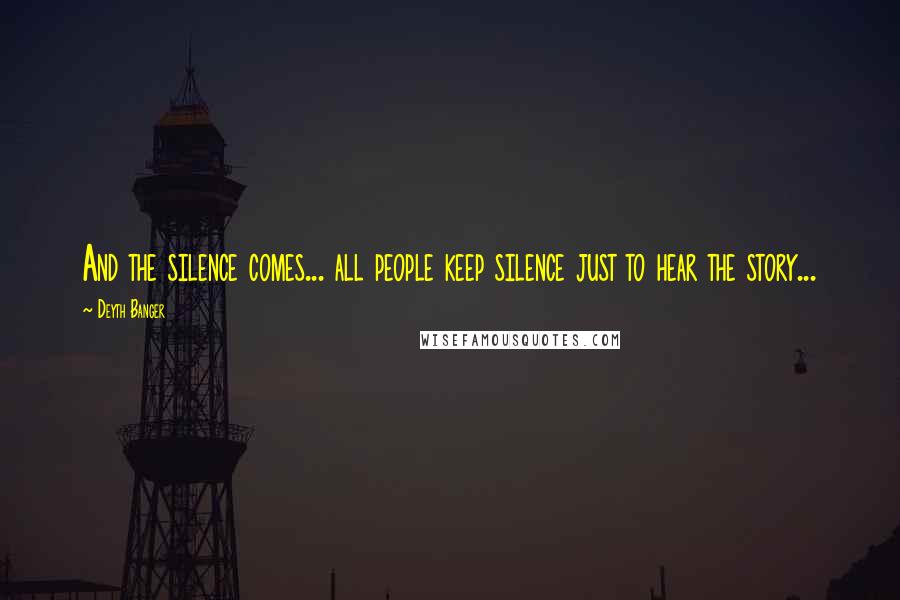 Deyth Banger Quotes: And the silence comes... all people keep silence just to hear the story...