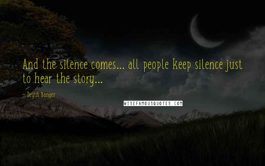 Deyth Banger Quotes: And the silence comes... all people keep silence just to hear the story...