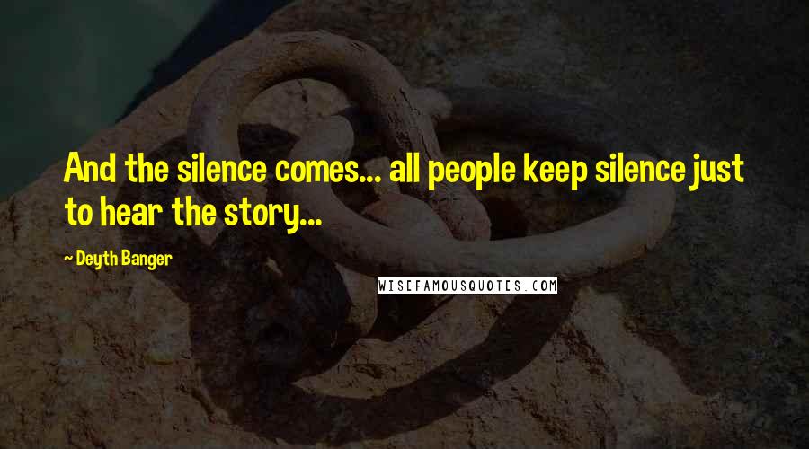 Deyth Banger Quotes: And the silence comes... all people keep silence just to hear the story...