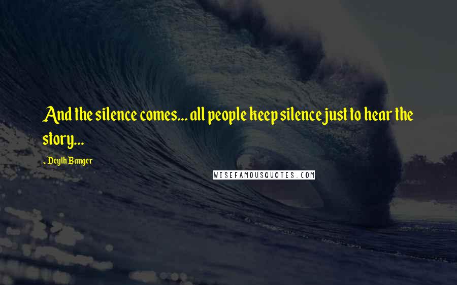 Deyth Banger Quotes: And the silence comes... all people keep silence just to hear the story...