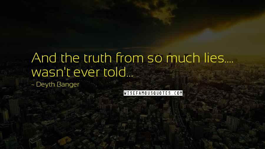 Deyth Banger Quotes: And the truth from so much lies.... wasn't ever told...