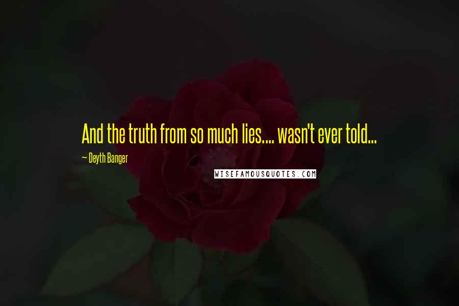 Deyth Banger Quotes: And the truth from so much lies.... wasn't ever told...