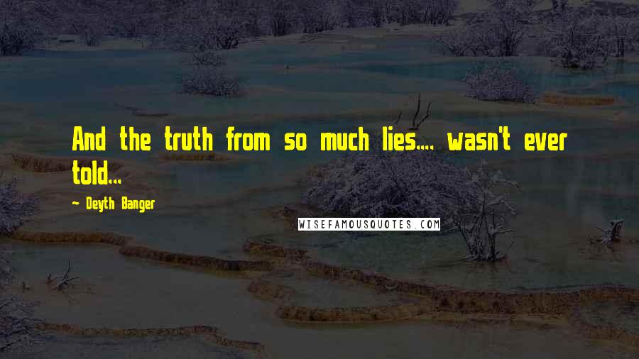 Deyth Banger Quotes: And the truth from so much lies.... wasn't ever told...