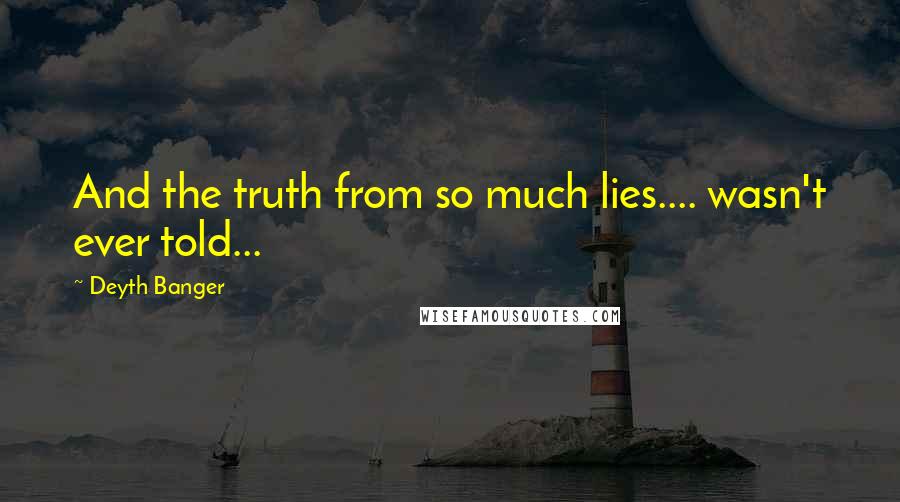 Deyth Banger Quotes: And the truth from so much lies.... wasn't ever told...